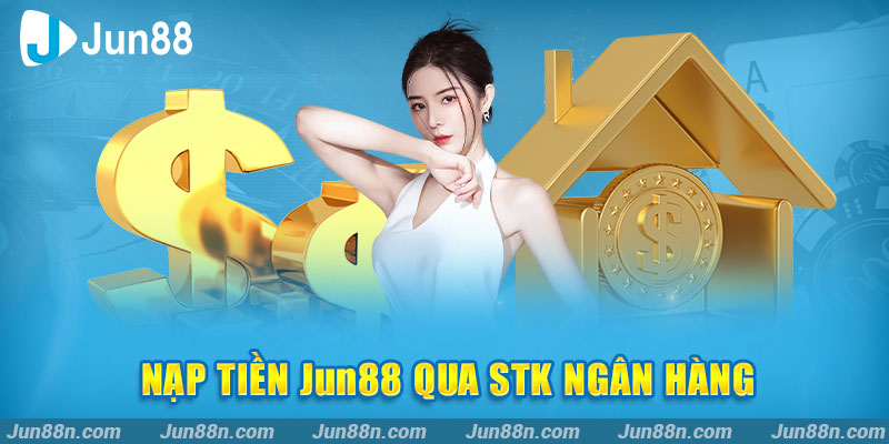 Nạp Tiền Jun88 Qua Ngân Hàng Sau Khi Đăng Nhập