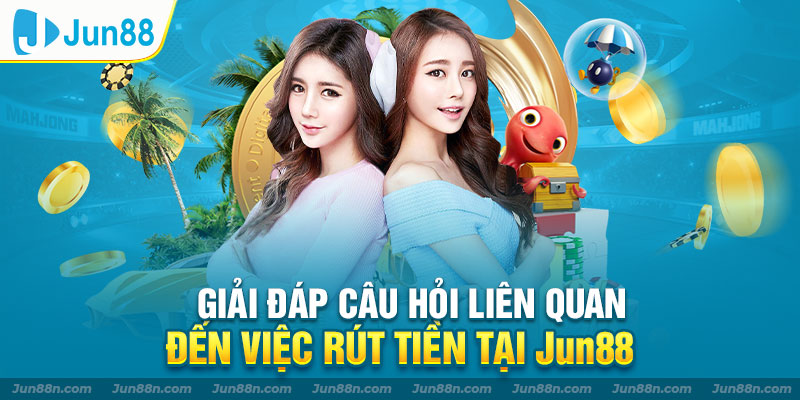 Giải Đáp Thắc Mắc Rút Tiền Tại Jun88 Sau Khi Đăng Ký
